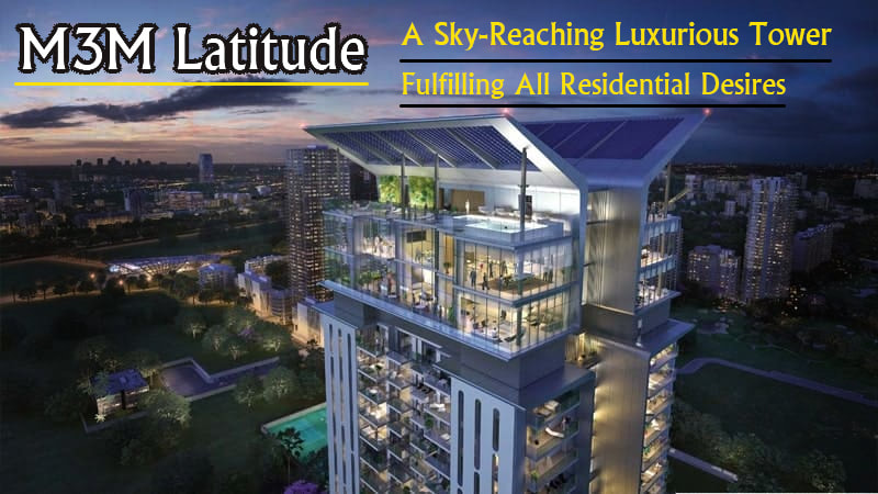 M3M Latitude – A Sky-Reaching Luxurious Tower Fulfilling All Residential DesiresPicture